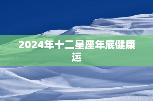2025年十二星座年底健康运