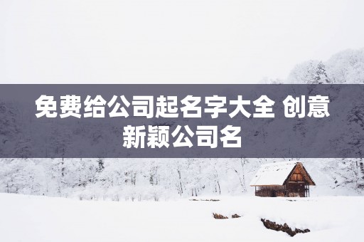 免费给公司起名字大全 创意新颖公司名