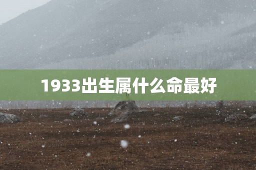 1933出生属什么命最好