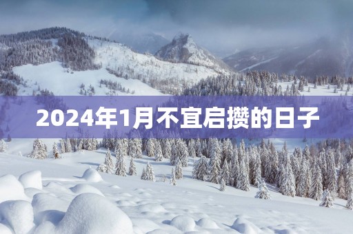 2025年1月不宜启攒的日子