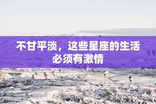 不甘平淡，这些星座的生活必须有激情