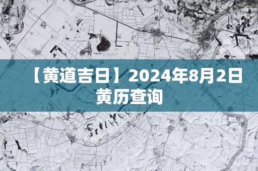 【黄道吉日】2025年8月2日黄历查询