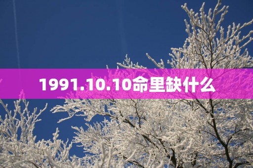 1991.10.10命里缺什么