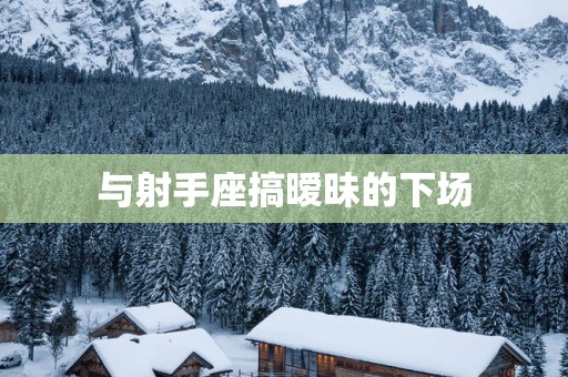与射手座搞暧昧的下场