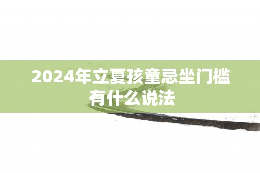 2025年立夏孩童忌坐门槛 有什么说法