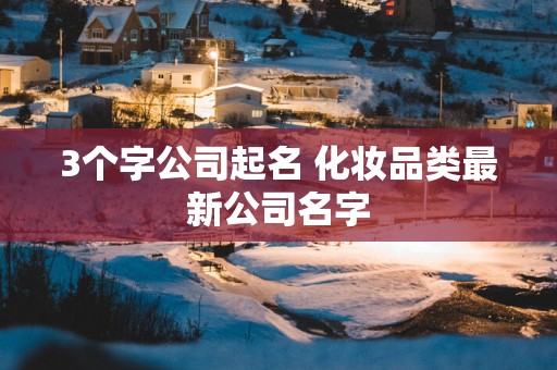 3个字公司起名 化妆品类最新公司名字