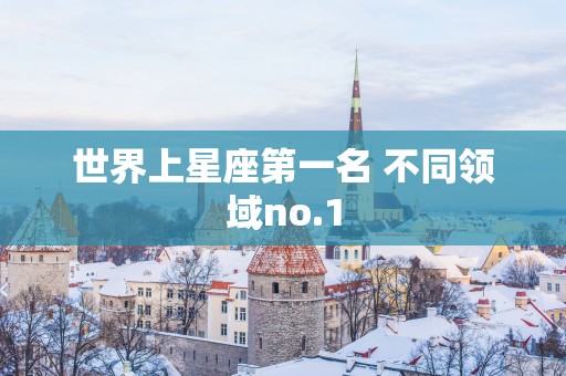 世界上星座第一名 不同领域no.1
