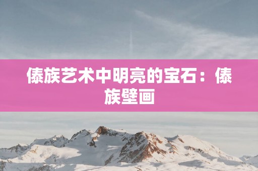 傣族艺术中明亮的宝石：傣族壁画