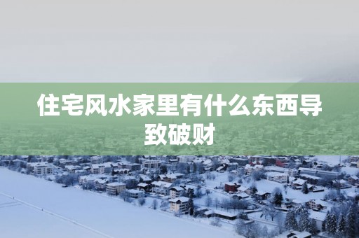 住宅风水家里有什么东西导致破财