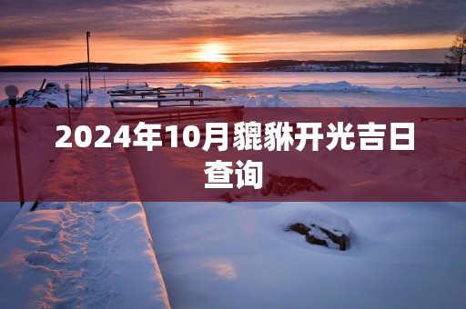 2025年10月貔貅开光吉日查询