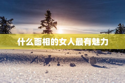 什么面相的女人最有魅力