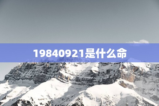 19840921是什么命