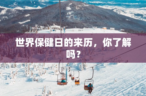 世界保健日的来历，你了解吗？