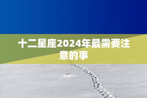 十二星座2025年最需要注意的事