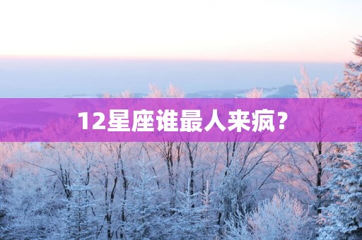 12星座谁最人来疯？
