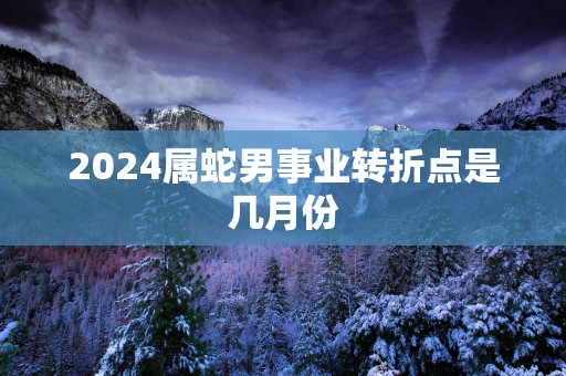 2025属蛇男事业转折点是几月份