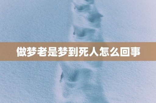 做梦老是梦到死人怎么回事