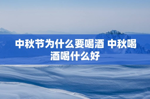 中秋节为什么要喝酒 中秋喝酒喝什么好
