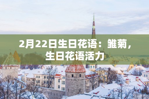 2月22日生日花语:雏菊,生日花语活力 2月22日生日花语:雏菊,生日花语活力