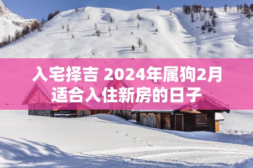 入宅择吉 2025年属狗2月适合入住新房的日子