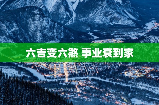 六吉变六煞 事业衰到家