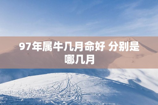 97年属牛几月命好 分别是哪几月