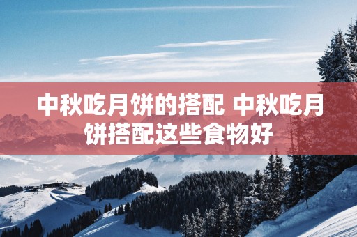 中秋吃月饼的搭配 中秋吃月饼搭配这些食物好