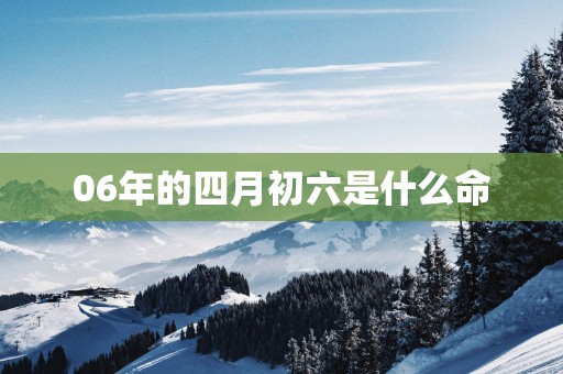 06年的四月初六是什么命
