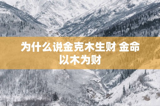 为什么说金克木生财 金命以木为财