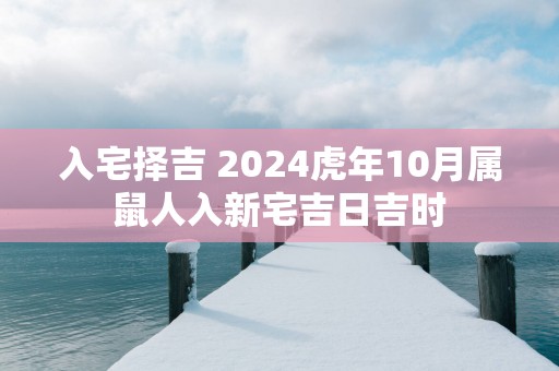 入宅择吉 2025蛇年10月属鼠人入新宅吉日吉时