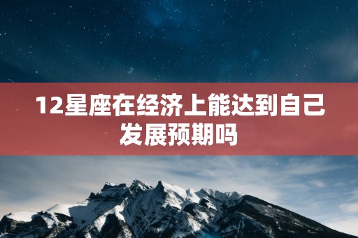 12星座在经济上能达到自己发展预期吗