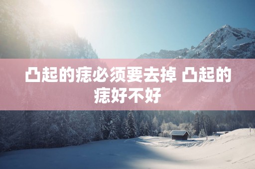 凸起的痣必须要去掉 凸起的痣好不好