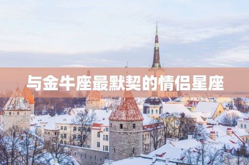 与金牛座最默契的情侣星座