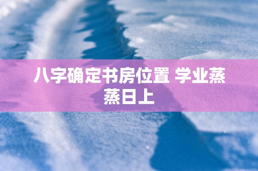 八字确定书房位置 学业蒸蒸日上