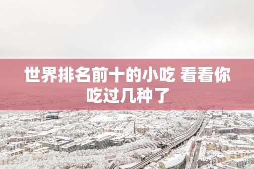 世界排名前十的小吃 看看你吃过几种了