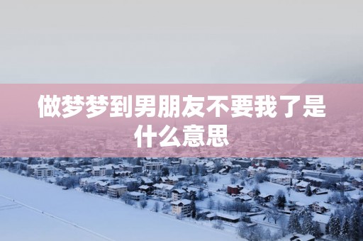 做梦梦到男朋友不要我了是什么意思