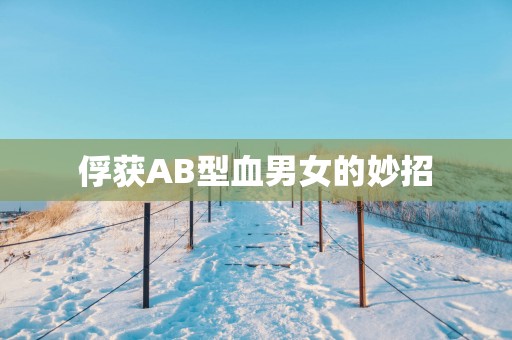 俘获AB型血男女的妙招