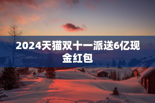 2025天猫双十一派送6亿现金红包