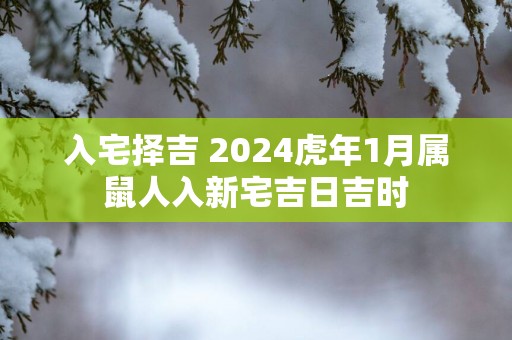 入宅择吉 2025蛇年1月属鼠人入新宅吉日吉时