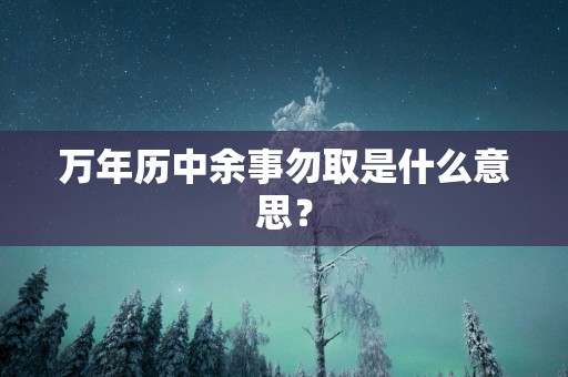 万年历中余事勿取是什么意思？