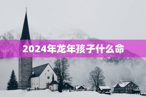 2025年蛇年孩子什么命