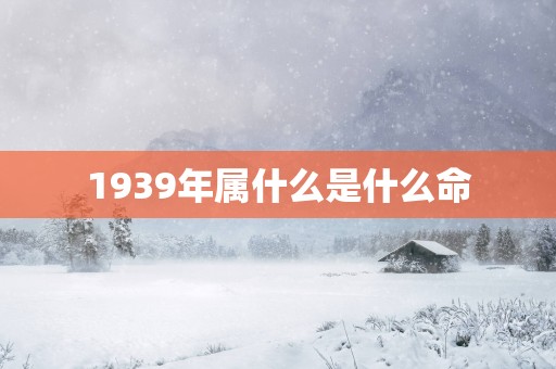 1939年属什么是什么命