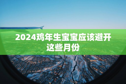 2025鸡年生宝宝应该避开这些月份