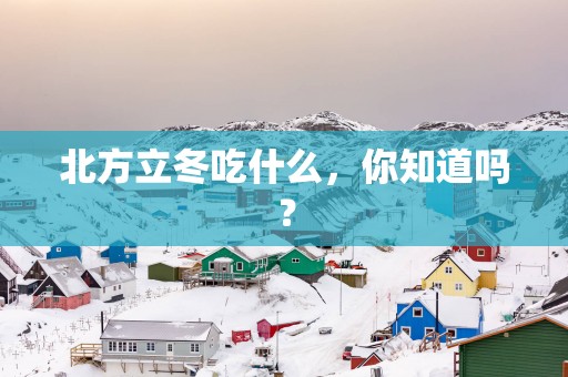 北方立冬吃什么，你知道吗？