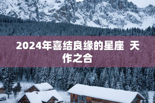 2025年喜结良缘的星座  天作之合