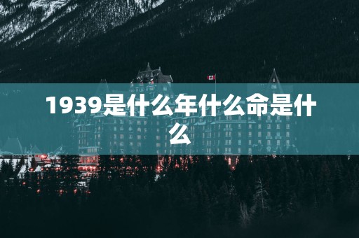1939是什么年什么命是什么