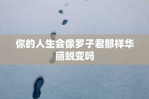 你的人生会像罗子君那样华丽蜕变吗