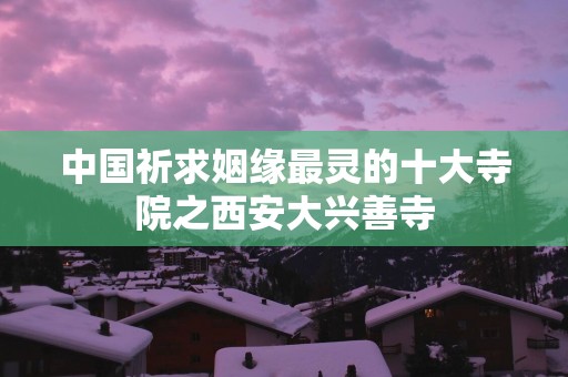 中国祈求姻缘最灵的十大寺院之西安大兴善寺