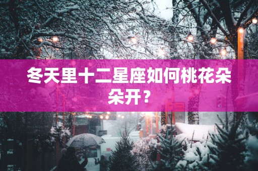 冬天里十二星座如何桃花朵朵开？