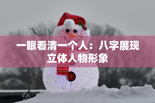 一眼看清一个人：八字展现立体人物形象